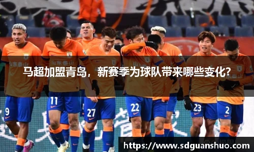 马超加盟青岛，新赛季为球队带来哪些变化？
