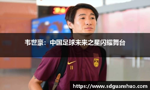 韦世豪：中国足球未来之星闪耀舞台